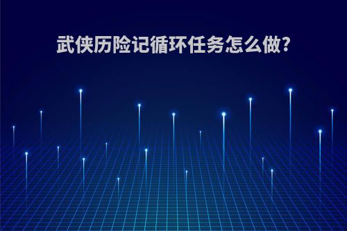 武侠历险记循环任务怎么做?