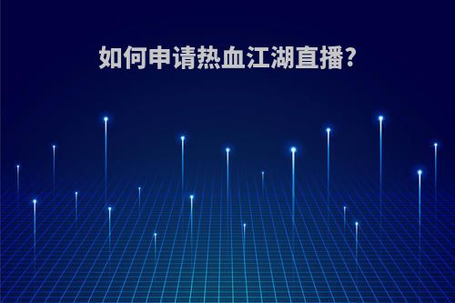 如何申请热血江湖直播?