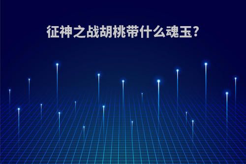 征神之战胡桃带什么魂玉?