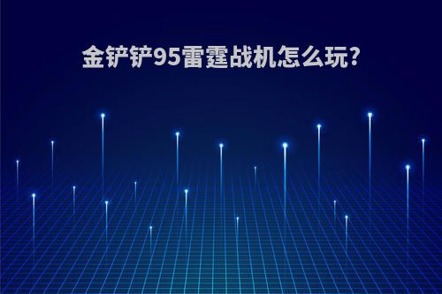 金铲铲95雷霆战机怎么玩?