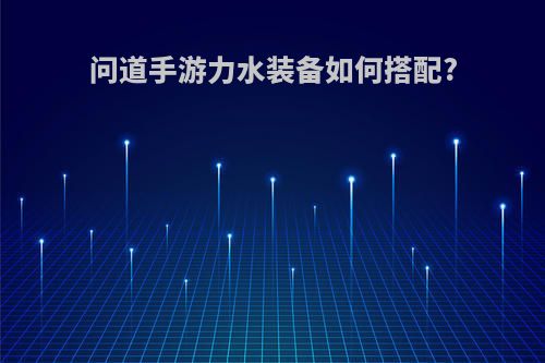 问道手游力水装备如何搭配?