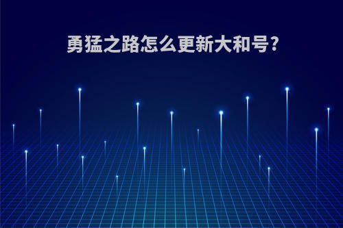 勇猛之路怎么更新大和号?