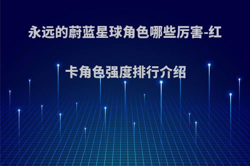永远的蔚蓝星球角色哪些厉害-红卡角色强度排行介绍