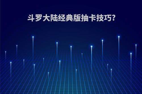 斗罗大陆经典版抽卡技巧?