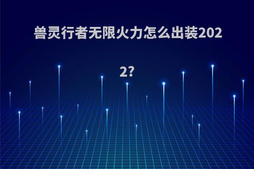 兽灵行者无限火力怎么出装2022?