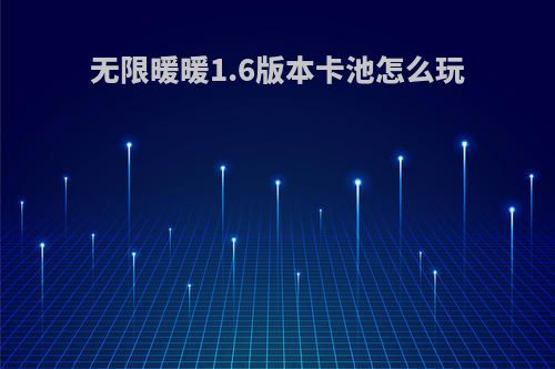 无限暖暖1.6版本卡池怎么玩