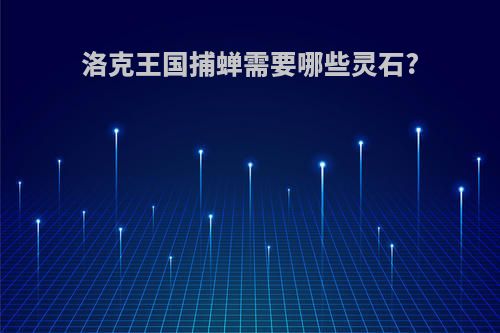 洛克王国捕蝉需要哪些灵石?