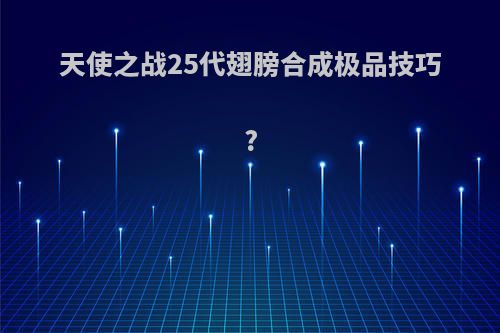 天使之战25代翅膀合成极品技巧?