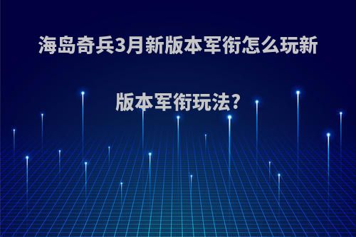 海岛奇兵3月新版本军衔怎么玩新版本军衔玩法?