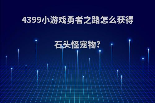4399小游戏勇者之路怎么获得石头怪宠物?