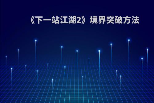 《下一站江湖2》境界突破方法