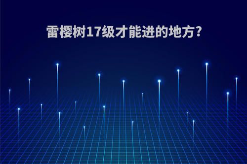 雷樱树17级才能进的地方?