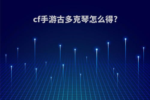 cf手游古多克琴怎么得?