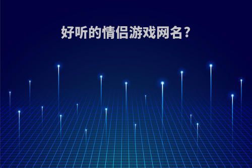 好听的情侣游戏网名?