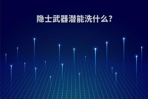 隐士武器潜能洗什么?