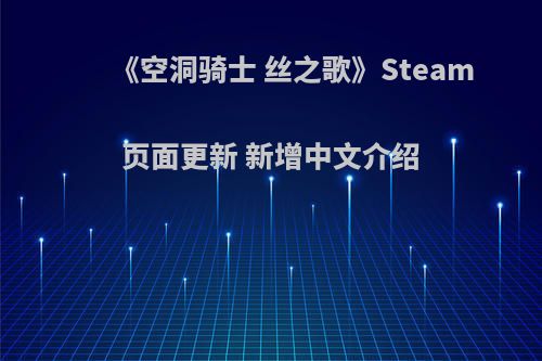 《空洞骑士 丝之歌》Steam页面更新 新增中文介绍