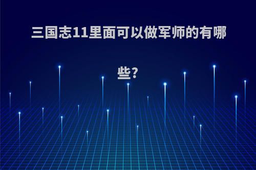 三国志11里面可以做军师的有哪些?