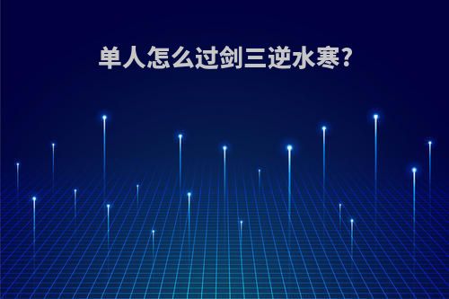 单人怎么过剑三逆水寒?