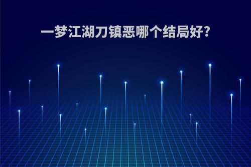 一梦江湖刀镇恶哪个结局好?