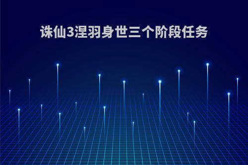 诛仙3涅羽身世三个阶段任务