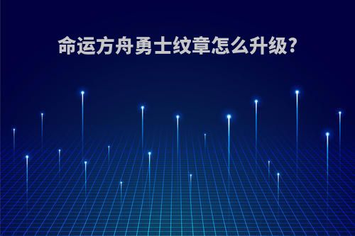 命运方舟勇士纹章怎么升级?