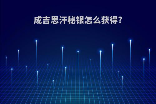 成吉思汗秘银怎么获得?