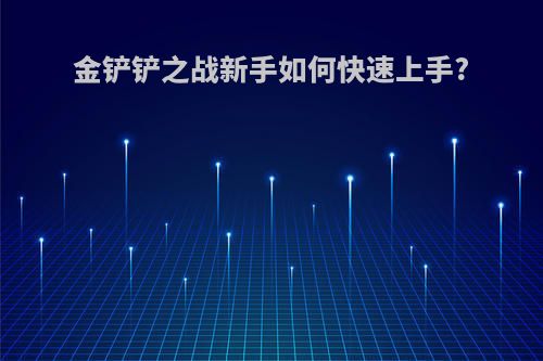 金铲铲之战新手如何快速上手?