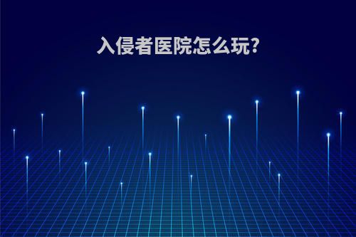 入侵者医院怎么玩?