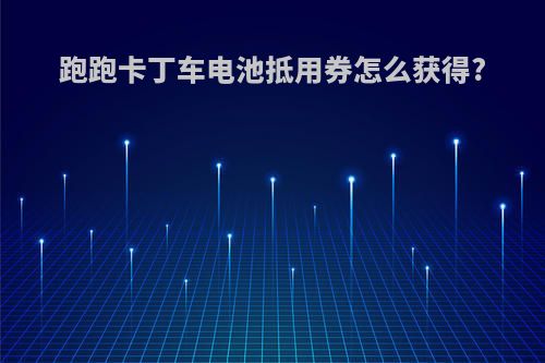 跑跑卡丁车电池抵用券怎么获得?
