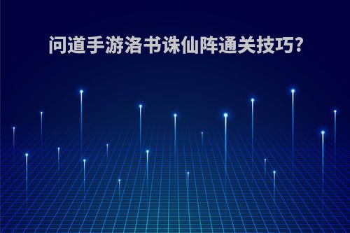 问道手游洛书诛仙阵通关技巧?