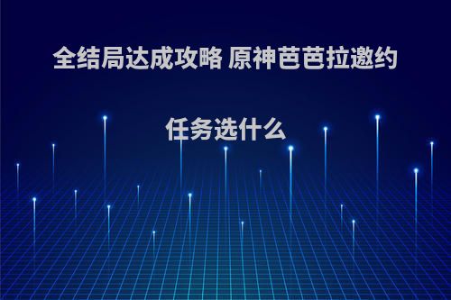 全结局达成攻略 原神芭芭拉邀约任务选什么
