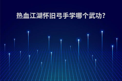 热血江湖怀旧弓手学哪个武功?