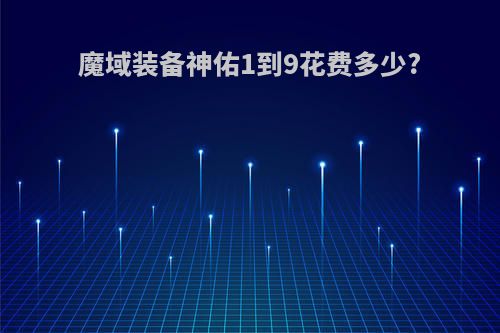 魔域装备神佑1到9花费多少?