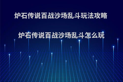 炉石传说百战沙场乱斗玩法攻略 炉石传说百战沙场乱斗怎么玩(炉石传说百胜奖励怎么领)