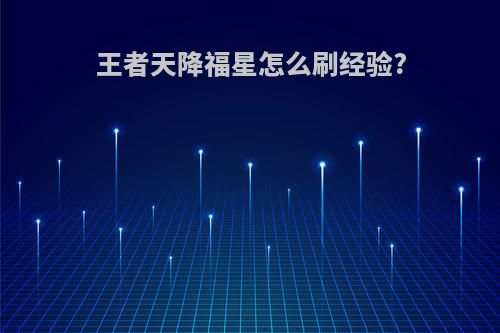 王者天降福星怎么刷经验?