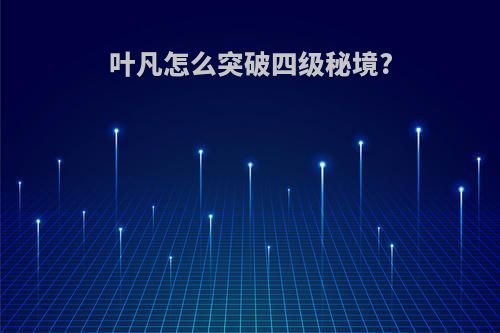 叶凡怎么突破四级秘境?