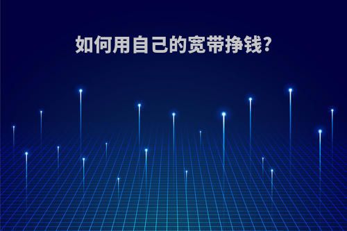 如何用自己的宽带挣钱?