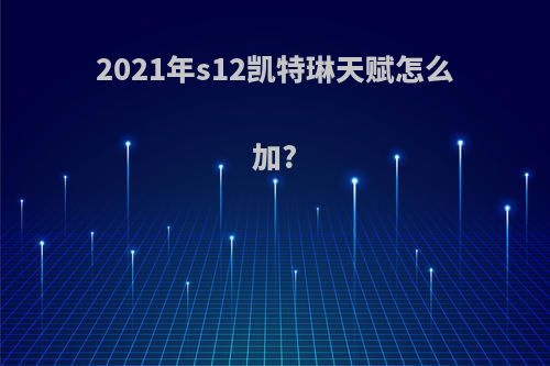 2021年s12凯特琳天赋怎么加?