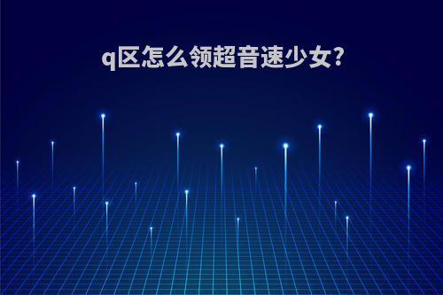 q区怎么领超音速少女?