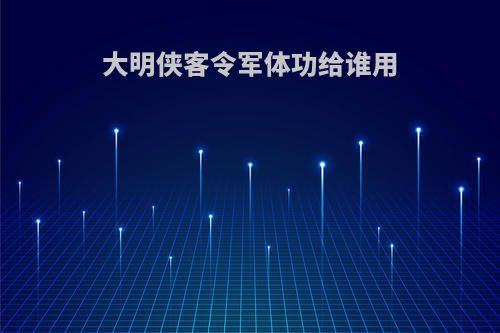 大明侠客令军体功给谁用