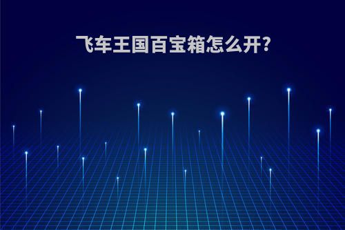 飞车王国百宝箱怎么开?