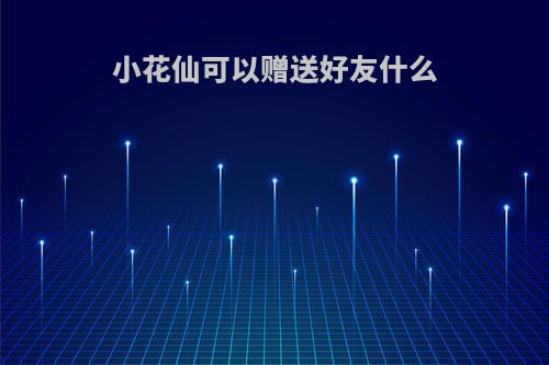 小花仙可以赠送好友什么