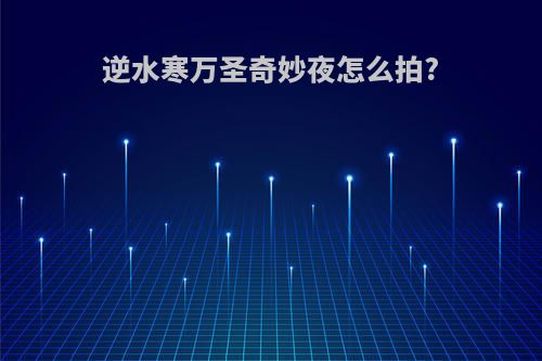 逆水寒万圣奇妙夜怎么拍?