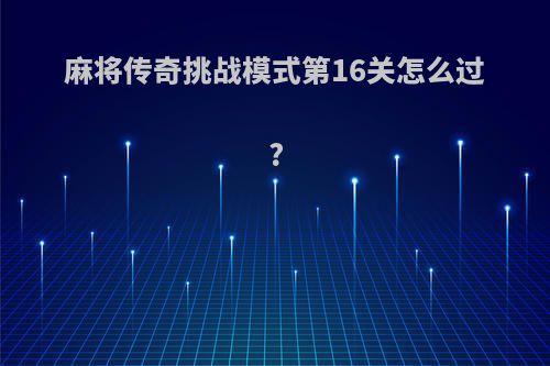麻将传奇挑战模式第16关怎么过?