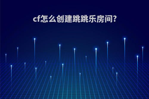 cf怎么创建跳跳乐房间?