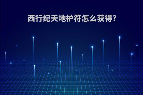 西行纪天地护符怎么获得?