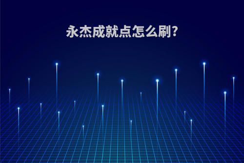 永杰成就点怎么刷?