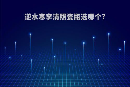 逆水寒李清照瓷瓶选哪个?
