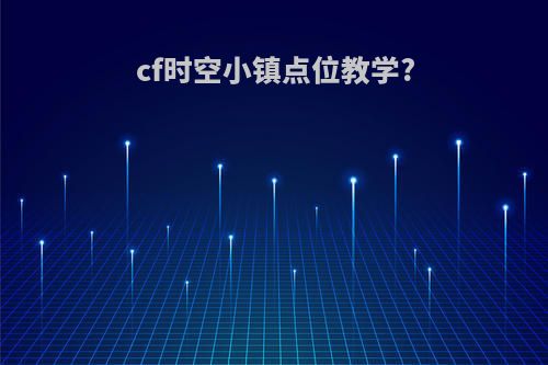 cf时空小镇点位教学?