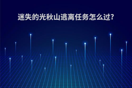 迷失的光秋山逃离任务怎么过?